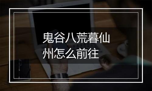 鬼谷八荒暮仙州怎么前往