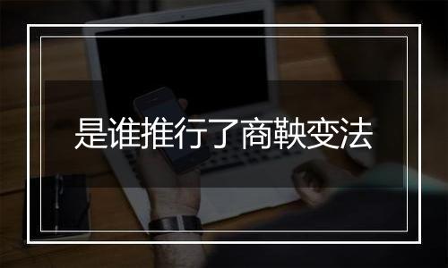 是谁推行了商鞅变法