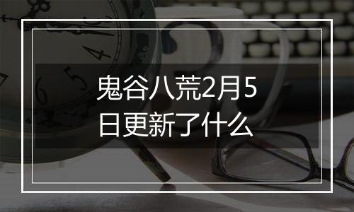 鬼谷八荒2月5日更新了什么