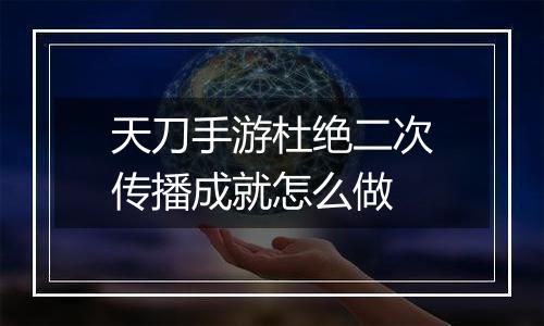 天刀手游杜绝二次传播成就怎么做