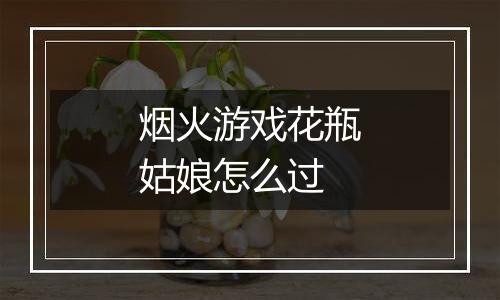 烟火游戏花瓶姑娘怎么过