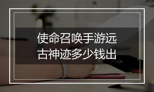 使命召唤手游远古神迹多少钱出