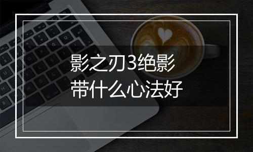 影之刃3绝影带什么心法好