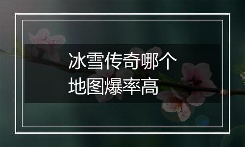 冰雪传奇哪个地图爆率高