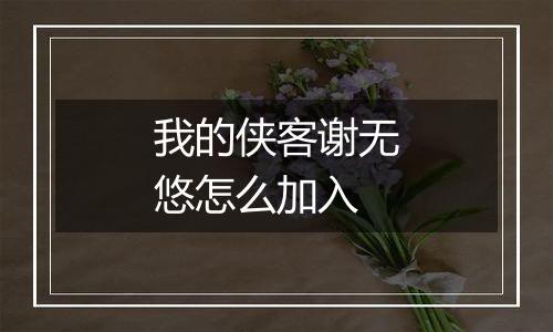 我的侠客谢无悠怎么加入