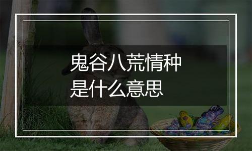 鬼谷八荒情种是什么意思