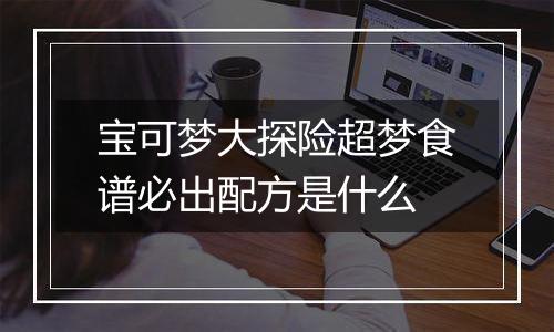 宝可梦大探险超梦食谱必出配方是什么