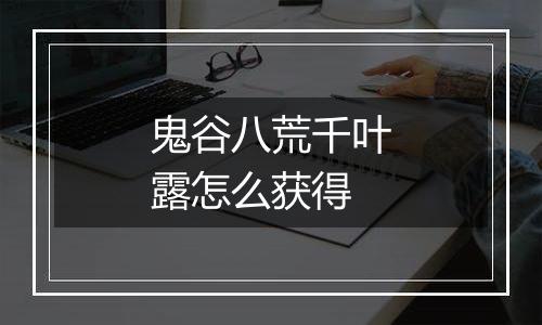 鬼谷八荒千叶露怎么获得