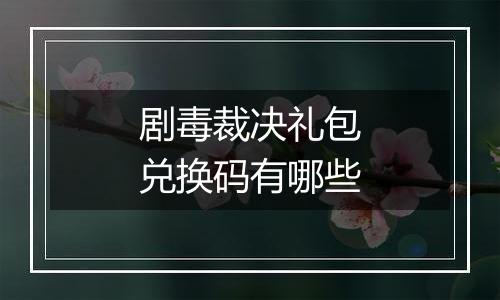 剧毒裁决礼包兑换码有哪些