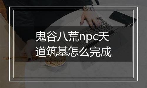 鬼谷八荒npc天道筑基怎么完成