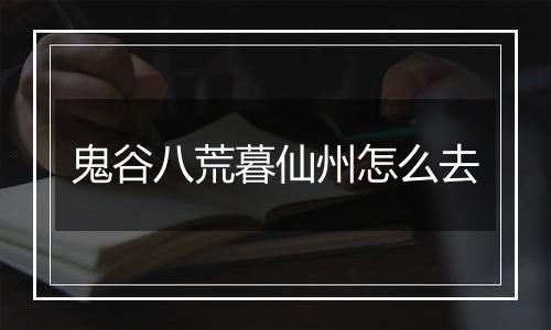 鬼谷八荒暮仙州怎么去