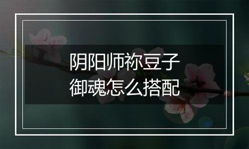 阴阳师祢豆子御魂怎么搭配