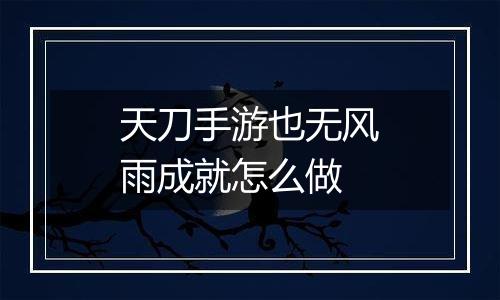 天刀手游也无风雨成就怎么做