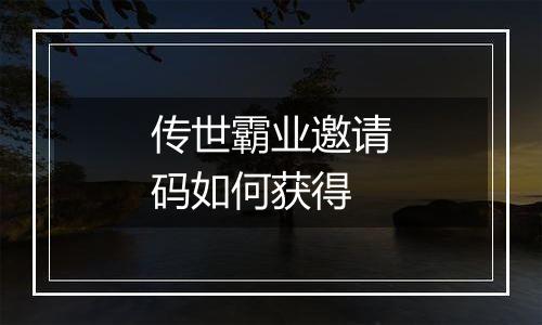传世霸业邀请码如何获得