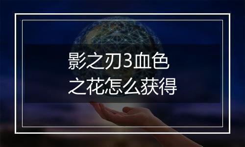 影之刃3血色之花怎么获得