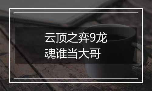 云顶之弈9龙魂谁当大哥