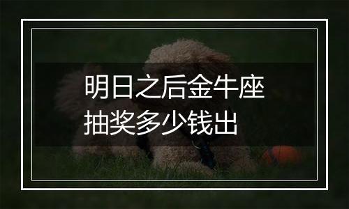 明日之后金牛座抽奖多少钱出
