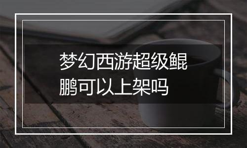 梦幻西游超级鲲鹏可以上架吗