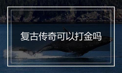 复古传奇可以打金吗