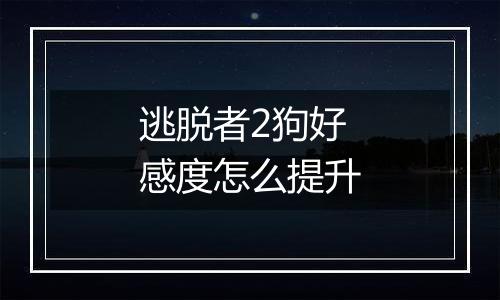 逃脱者2狗好感度怎么提升