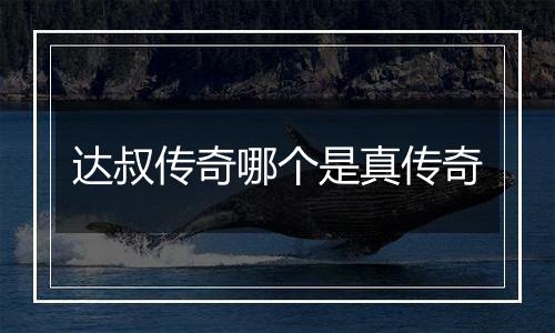 达叔传奇哪个是真传奇