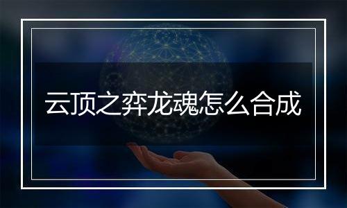 云顶之弈龙魂怎么合成