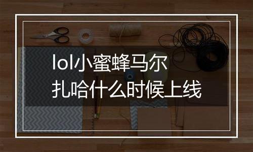 lol小蜜蜂马尔扎哈什么时候上线