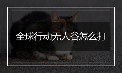 全球行动无人谷怎么打