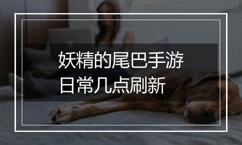 妖精的尾巴手游日常几点刷新