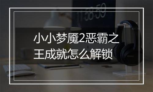 小小梦魇2恶霸之王成就怎么解锁