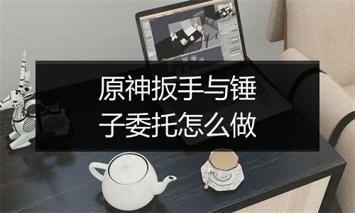 原神扳手与锤子委托怎么做