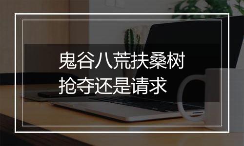 鬼谷八荒扶桑树抢夺还是请求