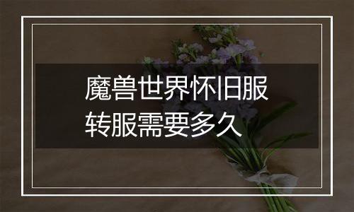 魔兽世界怀旧服转服需要多久