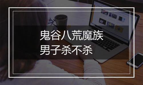 鬼谷八荒魔族男子杀不杀