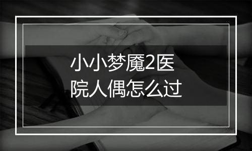 小小梦魇2医院人偶怎么过