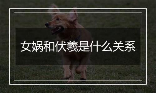 女娲和伏羲是什么关系