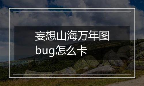妄想山海万年图bug怎么卡