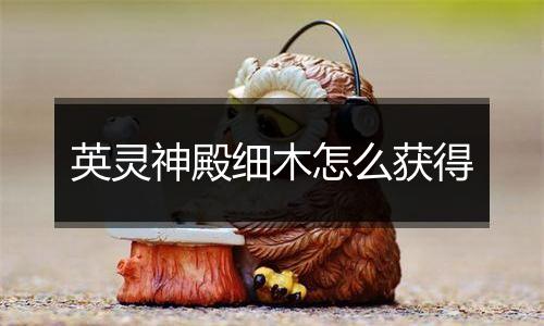 英灵神殿细木怎么获得