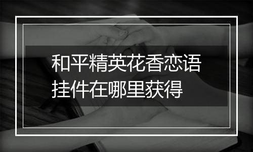 和平精英花香恋语挂件在哪里获得