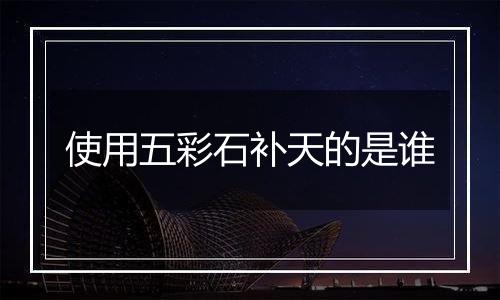 使用五彩石补天的是谁