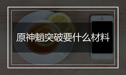 原神魈突破要什么材料
