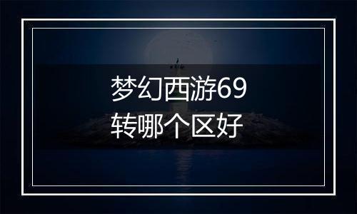 梦幻西游69转哪个区好