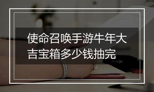 使命召唤手游牛年大吉宝箱多少钱抽完