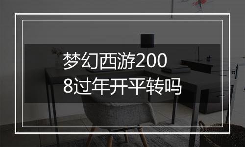 梦幻西游2008过年开平转吗