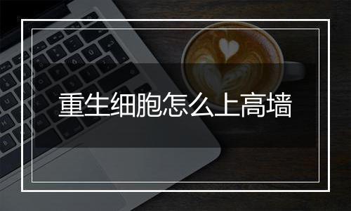 重生细胞怎么上高墙