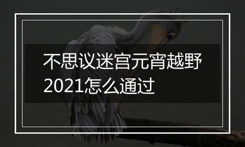 不思议迷宫元宵越野2021怎么通过