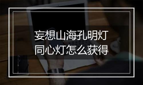 妄想山海孔明灯同心灯怎么获得