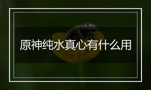 原神纯水真心有什么用