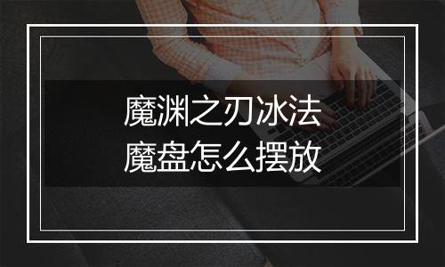 魔渊之刃冰法魔盘怎么摆放