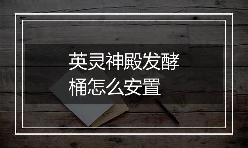 英灵神殿发酵桶怎么安置